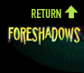 RETURN TO FORESHADOWS